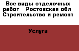 Все виды отделочных работ - Ростовская обл. Строительство и ремонт » Услуги   . Ростовская обл.